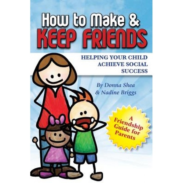 How to Make & Keep Friends: Helping Your Child Achieve Social Success, Donna Shea (Author)