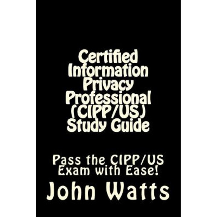 Certified Information Privacy Professional (Cipp/Us) Study Guide: Pass the Iapp's Cipp/Us Exam with Ease!, John Watts (Author)