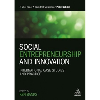 Social Entrepreneurship and Innovation: International Case Studies and Practice - Ken Banks (Editor) Social Entrepreneurship and Innovation: International Case Studies and Practice - Ken Banks (Editor)