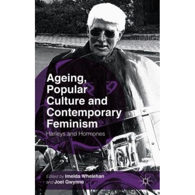 Ageing, Popular Culture and Contemporary Feminism: Harleys and Hormones, Imelda Whelehan (Editor)