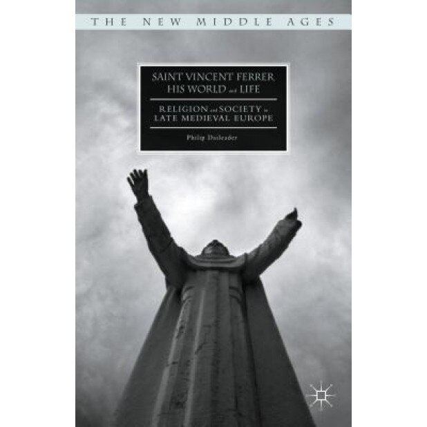 Saint Vincent Ferrer, His World and Life: Religion and Society in Late Medieval Europe, Philip Daileader (Author)