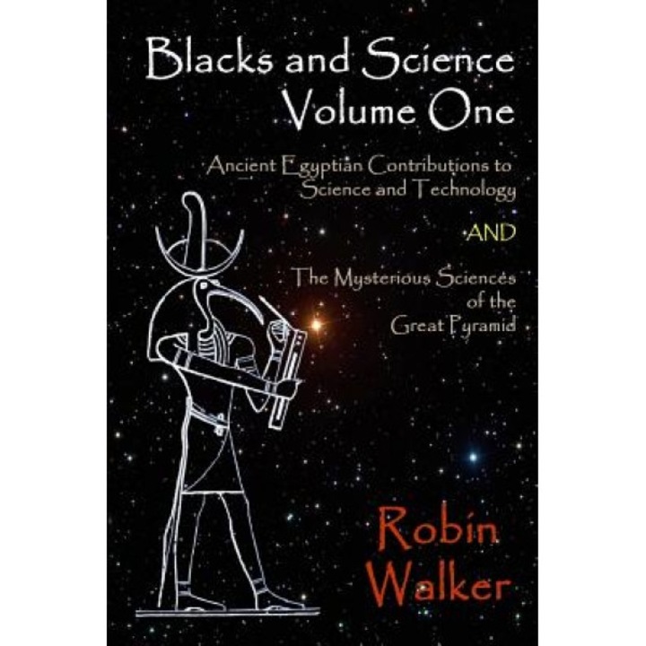 Blacks and Science Volume One: Ancient Egyptian Contributions to Science and Technology and the Mysterious Sciences of the Great Pyramid, MR Robin Oliver Walker (Author)