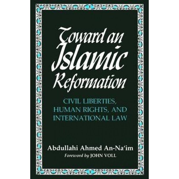 Toward an Islamic Reformation: Civil Liberties, Human Rights, and International Law, 'Abd Allah Ahmad Na'im, Abdullahi Ahmed An-Na'im, Abdullahi Ahmed An-Naim