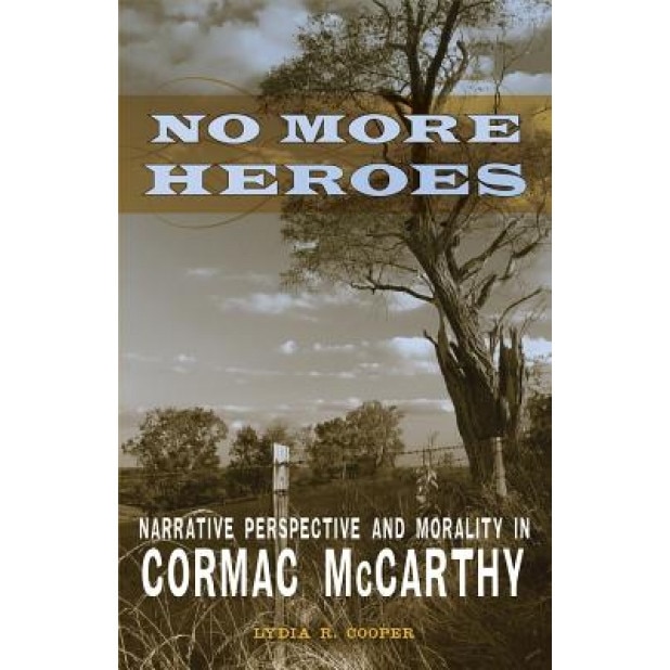 No More Heroes: Narrative Perspective and Morality in Cormac McCarthy, Lydia R. Cooper (Author)