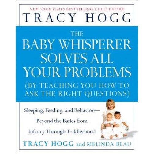 The Baby Whisperer Solves All Your Problems: Sleeping, Feeding, and Behavior--Beyond the Basics from Infancy Through Toddlerhood, Tracy Hogg