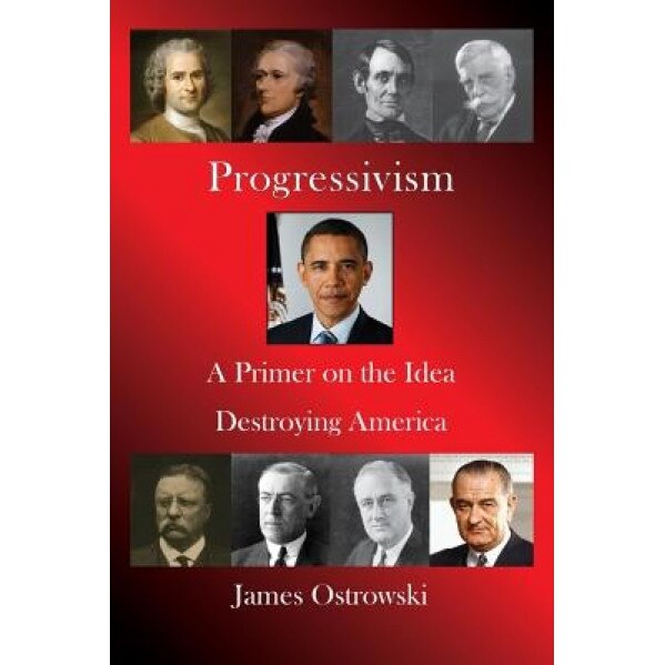 Progressivism: A Primer on the Idea Destroying America, MR James Ostrowski (Author)
