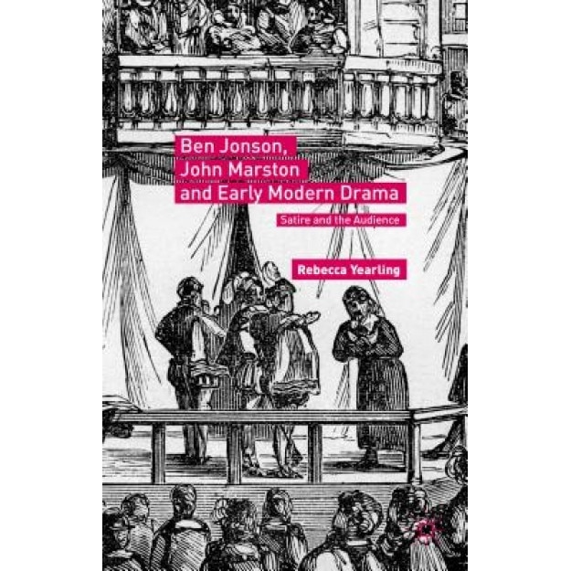 Ben Jonson, John Marston and Early Modern Drama: Satire and the Audience, Rebecca Yearling (Author)