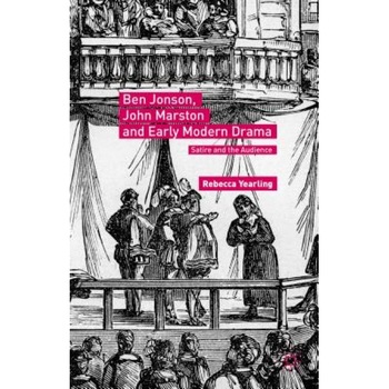 Ben Jonson, John Marston and Early Modern Drama: Satire and the Audience, Rebecca Yearling (Author) Ben Jonson, John Marston and Early Modern Drama: Satire and the Audience, Rebecca Yearling (Author)