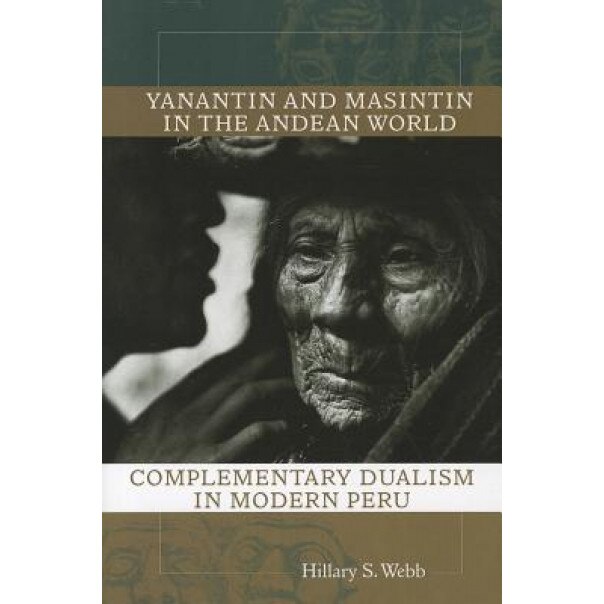 Yanantin and Masintin in the Andean World: Complementary Dualism in Modern Peru, Hillary S. Webb (Author)