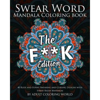 Swear Word Mandala Coloring Book: The F**k Edition - 40 Rude and Funny Swearing and Cursing Designs with Stress Relief Mandalas, Adult Coloring World (Author) Swear Word Mandala Coloring Book: The F**k Edition - 40 Rude and Funny Swearing and Cursing Designs with Stress Relief Mandalas, Adult Coloring World (Author)