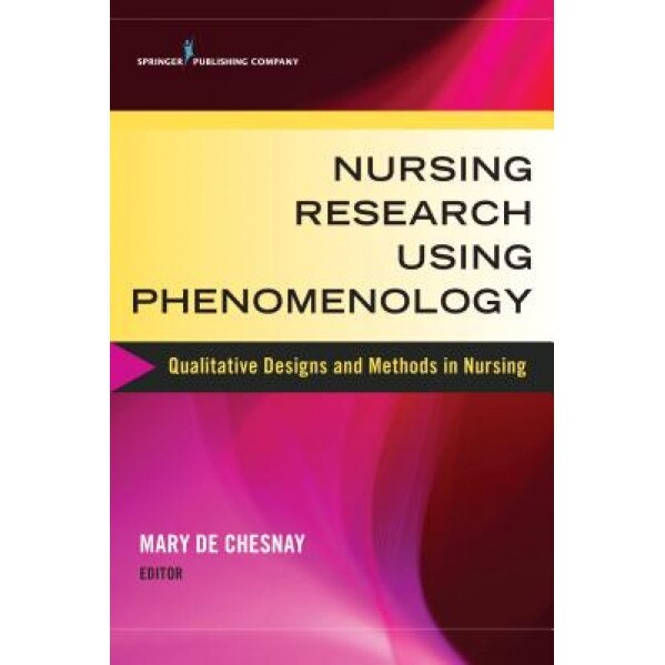 Nursing Research Using Phenomenology: Qualitative Designs and Methods in Nursing - Mary de Chesnay (Editor)