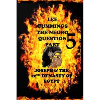 The Negro Question Part 5 Joseph and the 12th Dynasty of Egypt, Lee Cummings (Author) The Negro Question Part 5 Joseph and the 12th Dynasty of Egypt, Lee Cummings (Author)