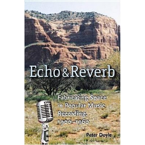 Echo and Reverb: Fabricating Space in Popular Music Recording, 1900-1960, Peter Doyle (Author)