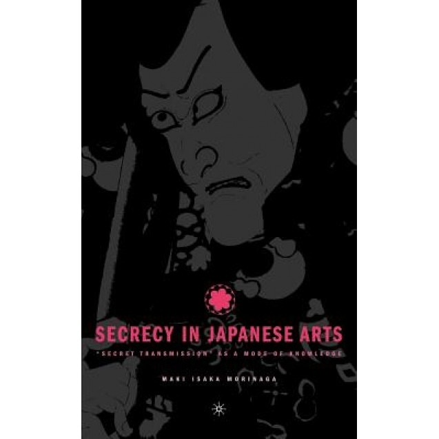 Secrecy in Japanese Arts: Secret Transmission as a Mode of Knowledge, Maki Isaka Morinaga (Author)