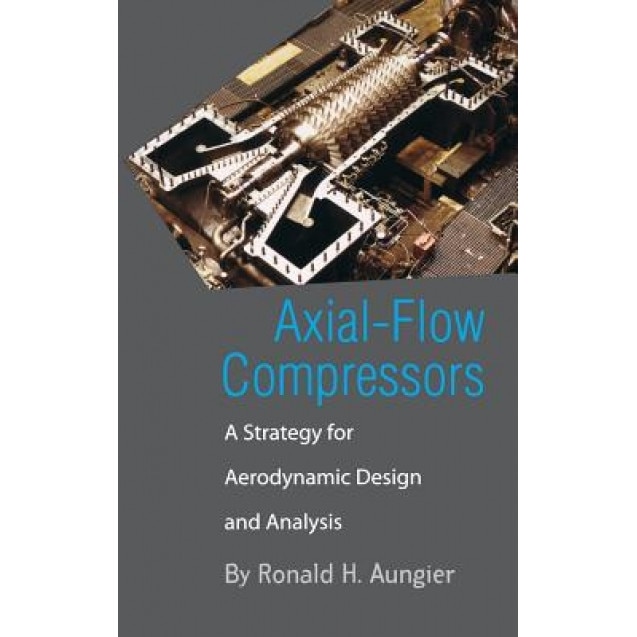Axial-Flow Compressors: A Strategy for Aerodynamic Design and Analysis, Ronald H. Aungier (Author)