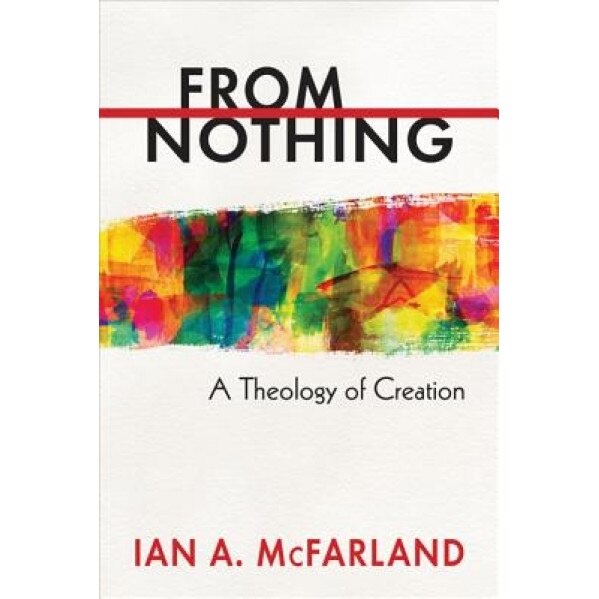 From Nothing: A Theology of Creation, Ian A. McFarland (Author)