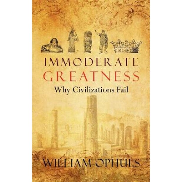 Immoderate Greatness: Why Civilizations Fail, William Ophuls (Author)