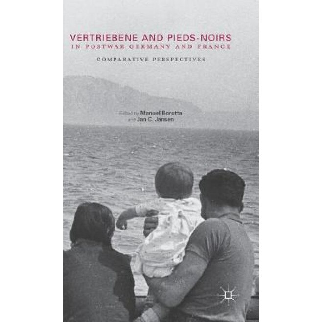 Vertriebene and Pieds-Noirs in Postwar Germany and France: Comparative Perspectives, Manuel Borutta (Editor)