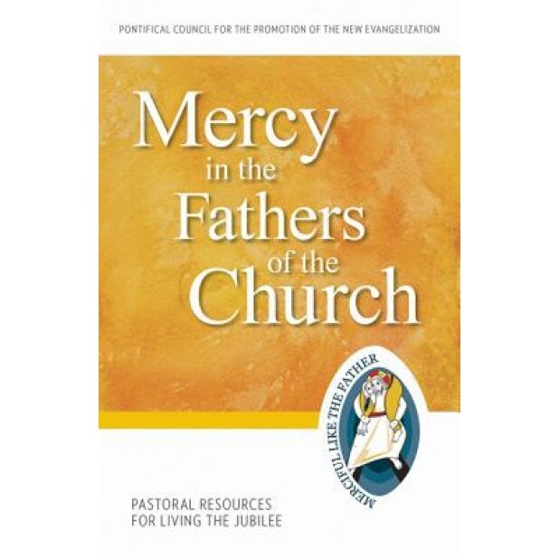 Mercy in the Fathers of the Church: Pastoral Resources for Living the Jubilee, Pontifical Council for the Promotion of (Author)