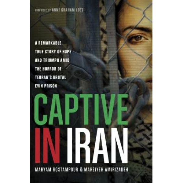 Captive in Iran: A Remarkable True Story of Hope and Triumph Amid the Horror of Tehran's Brutal Evin Prison, Maryam Rostampour (Author)