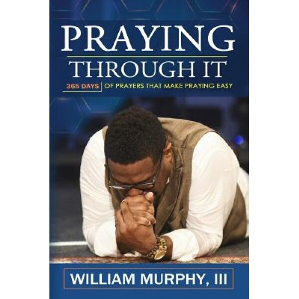 Praying Through It: 365 Days Worth of Prayers That Make Praying Easy, William Murphy (Author)