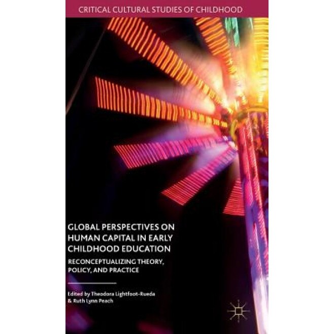 Global Perspectives on Human Capital in Early Childhood Education: Reconceptualizing Theory, Policy, and Practice, Theodora Lightfoot-Rueda (Editor)