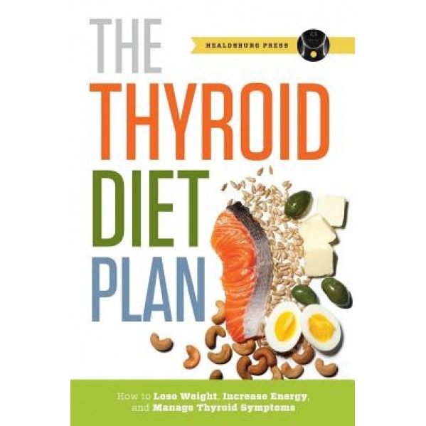 Thyroid Diet Plan: How to Lose Weight, Increase Energy, and Manage Thyroid Symptoms, Healdsburg Press (Author)