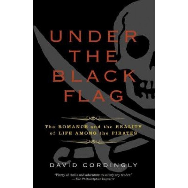 Under the Black Flag: The Romance and the Reality of Life Among the Pirates, David Cordingly