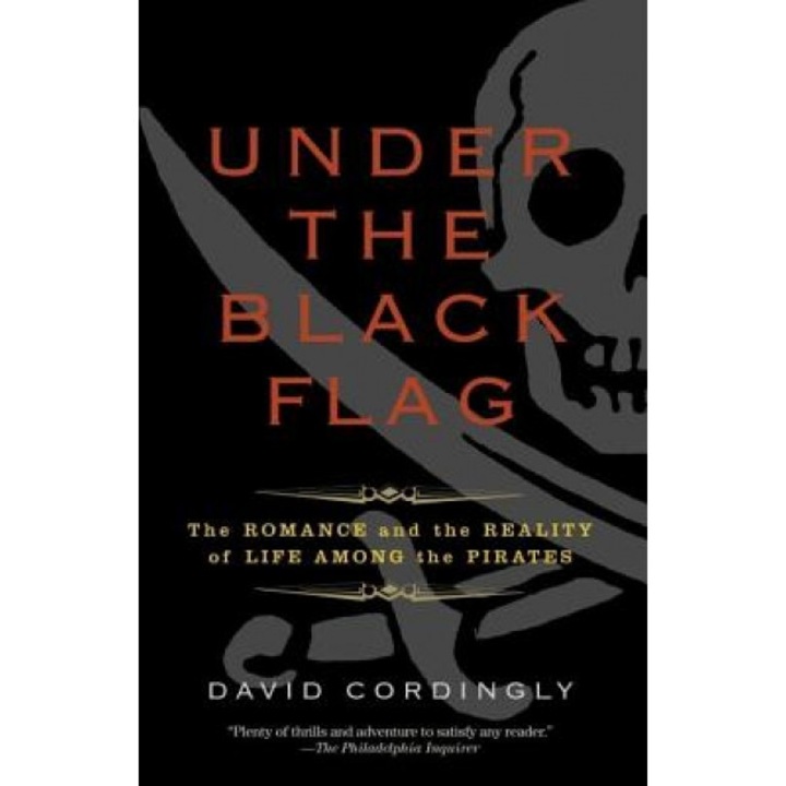 Under the Black Flag: The Romance and the Reality of Life Among the Pirates, David Cordingly
