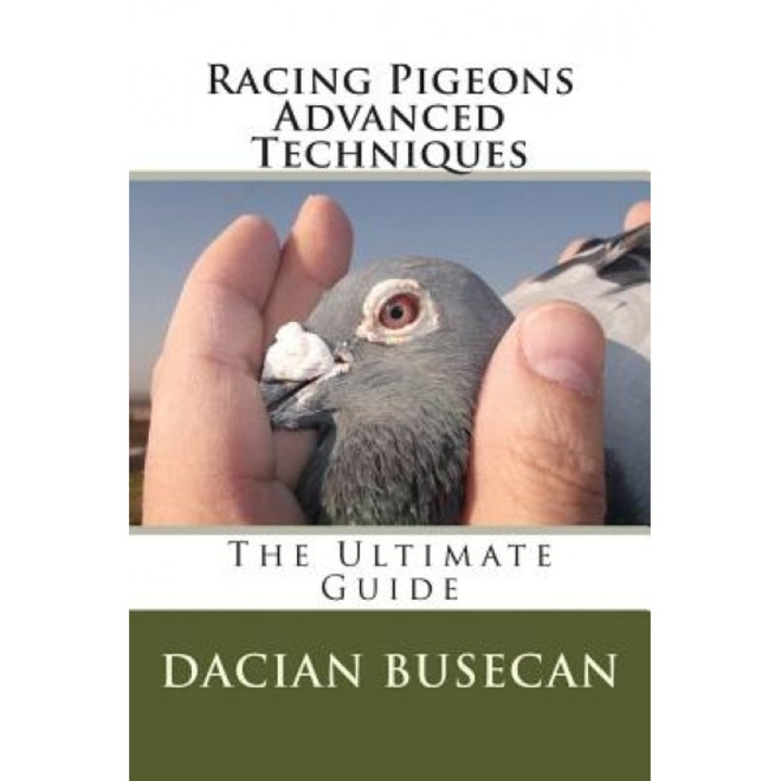 Racing Pigeons Advanced Techniques: The Ultimate Guide, Dacian Busecan (Author)