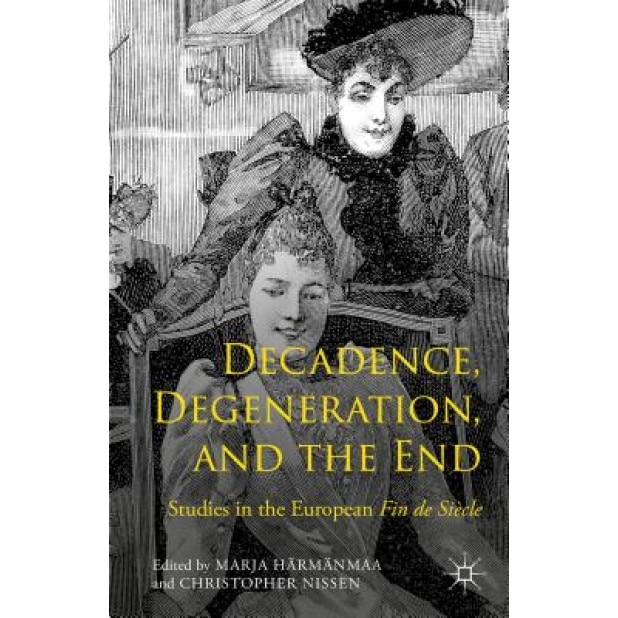 Decadence, Degeneration, and the End: Studies in the European Fin de Siecle, Marja Harmanmaa (Editor)
