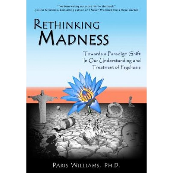 Rethinking Madness: Towards a Paradigm Shift in Our Understanding and Treatment of Psychosis, Paris Williams (Author)