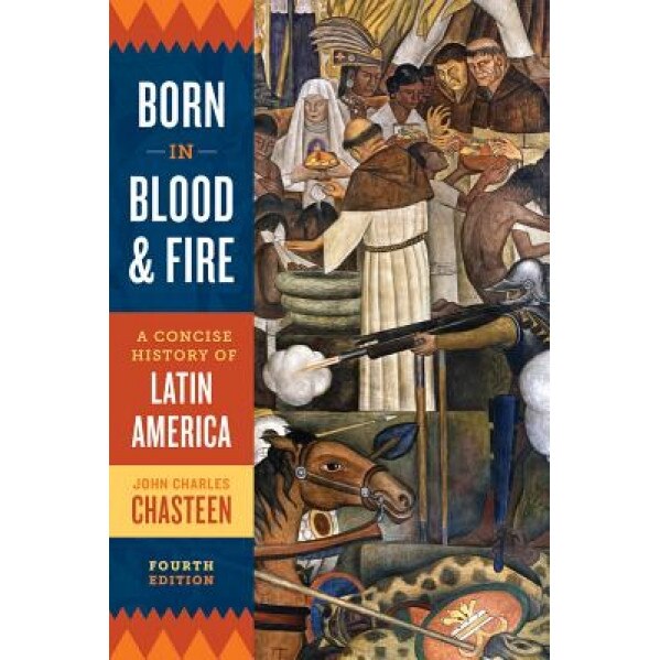 Born in Blood and Fire: A Concise History of Latin America, John Charles Chasteen (Author)