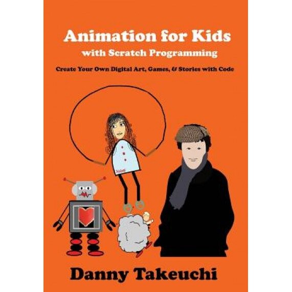 Animation for Kids with Scratch Programming: Create Your Own Digital Art, Games, and Stories with Code, Danny Takeuchi (Author)