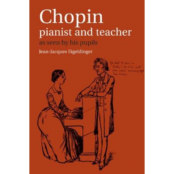 Chopin: Pianist and Teacher: As Seen by His Pupils, Jean Jacques Eigeldinger