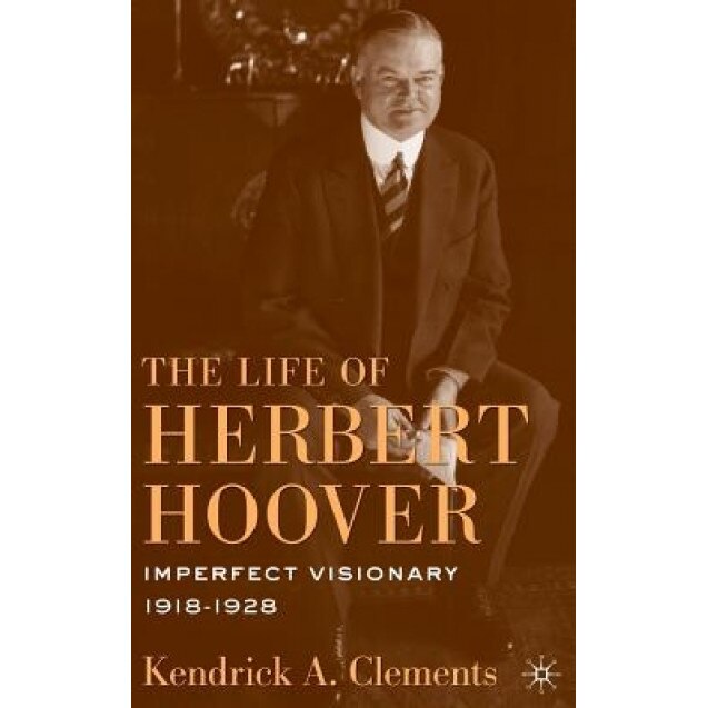 The Life of Herbert Hoover: Imperfect Visionary, 1918-1928, Kendrick A. Clements (Author)