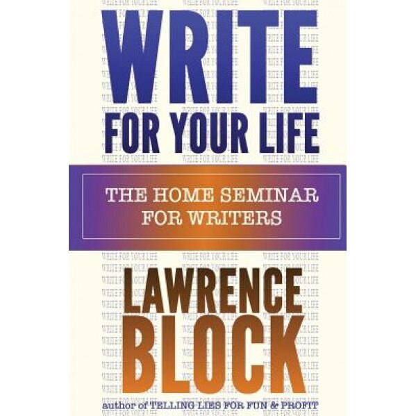 Write for Your Life: The Home Seminar for Writers, Lawrence Block (Author)