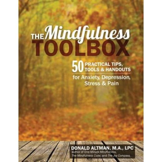 The Mindfulness Toolbox: 50 Practical Mindfulness Tips, Tools, and Handouts for Anxiety, Depression, Stress, and Pain - Donald Altman (Author)