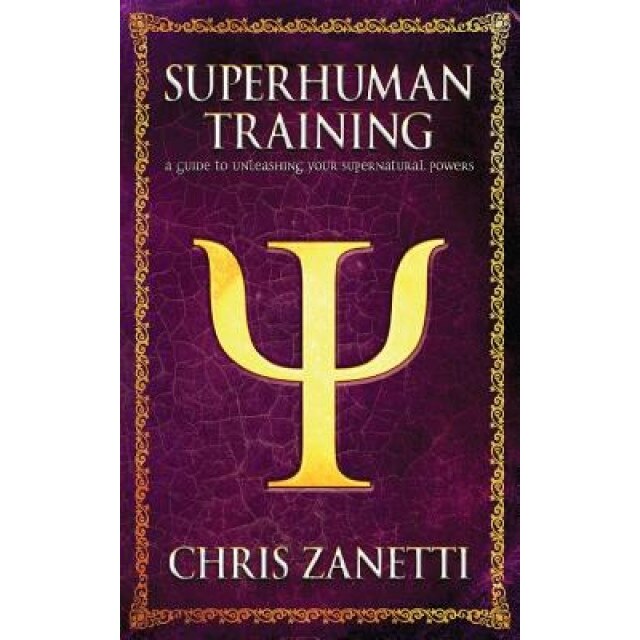 Superhuman Training: A Guide to Unleashing Your Supernatural Powers - MR Chris Zanetti (Author)