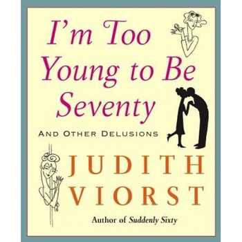 I'm Too Young to Be Seventy: And Other Delusions, Judith Viorst I'm Too Young to Be Seventy: And Other Delusions, Judith Viorst