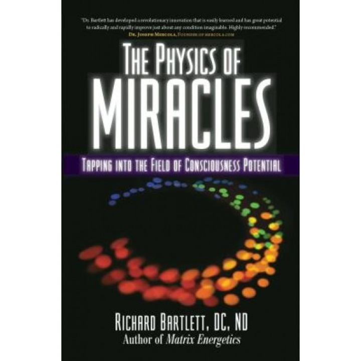 The Physics of Miracles: Tapping in to the Field of Consciousness Potential, Richard Bartlett