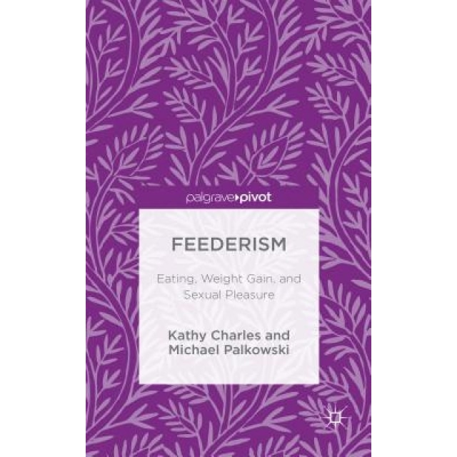 Feederism: Eating, Weight Gain, and Sexual Pleasure - Kathy Charles (Author)