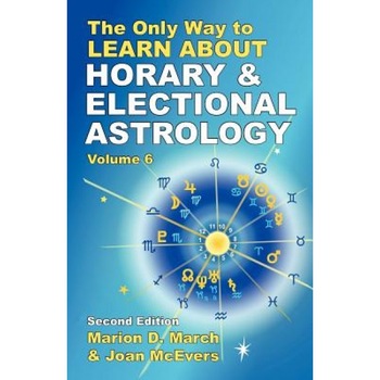 The Only Way to Learn about Horary and Electional Astrology - Marion D. March, Joan McEvers The Only Way to Learn about Horary and Electional Astrology - Marion D. March, Joan McEvers