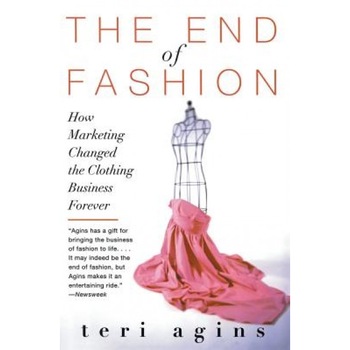 The End of Fashion: How Marketing Changed the Clothing Business Forever - Teri Agins The End of Fashion: How Marketing Changed the Clothing Business Forever - Teri Agins