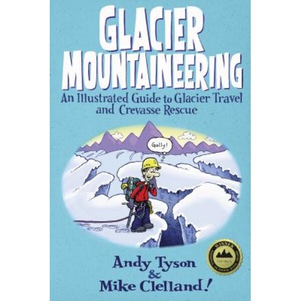 Glacier Mountaineering: An Illustrated Guide to Glacier Travel and Crevasse Rescue, Andy Tyson, Mike Clelland