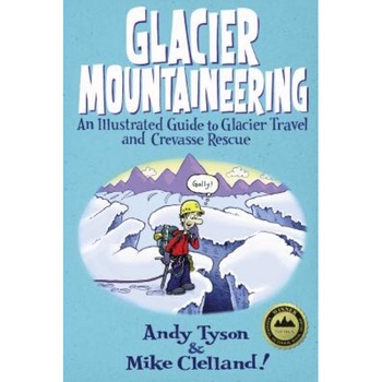 Glacier Mountaineering: An Illustrated Guide to Glacier Travel and Crevasse Rescue, Andy Tyson, Mike Clelland Glacier Mountaineering: An Illustrated Guide to Glacier Travel and Crevasse Rescue, Andy Tyson, Mike Clelland