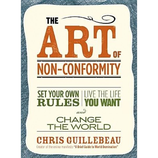 The Art of Non-Conformity: Set Your Own Rules, Live the Life You Want, and Change the World, Chris Guillebeau
