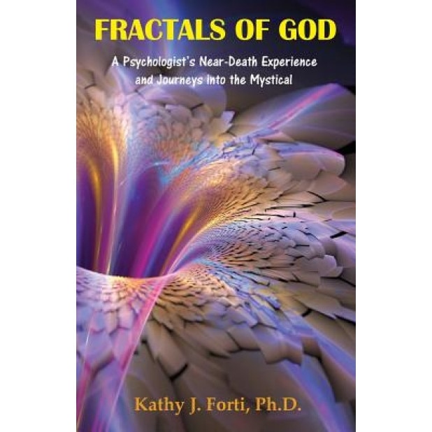 Fractals of God: A Psychologist's Near-Death Experience and Journeys Into the Mystical - Kathy J. Forti Ph. D. (Author)