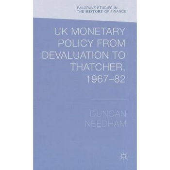 UK Monetary Policy from Devaluation to Thatcher, 1967-82 - Duncan Needham (Author) UK Monetary Policy from Devaluation to Thatcher, 1967-82 - Duncan Needham (Author)