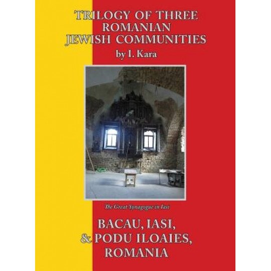 Trilogy of Three Romanian Jewish Communities: Bacau, Iasi and Podu Iloaiei, I. Kara (Author)
